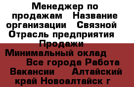 Менеджер по продажам › Название организации ­ Связной › Отрасль предприятия ­ Продажи › Минимальный оклад ­ 31 500 - Все города Работа » Вакансии   . Алтайский край,Новоалтайск г.